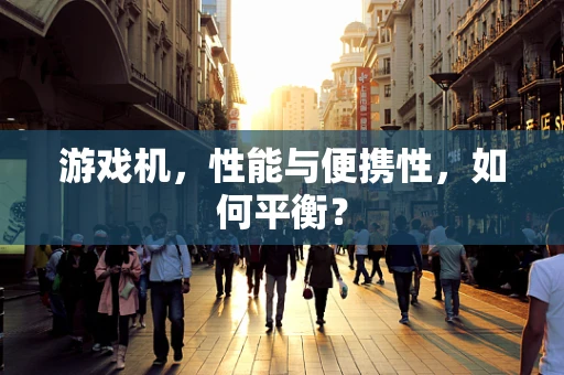 游戏机，性能与便携性，如何平衡？