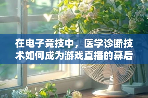 在电子竞技中，医学诊断技术如何成为游戏直播的幕后英雄？
