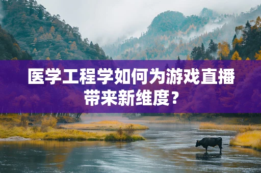 医学工程学如何为游戏直播带来新维度？