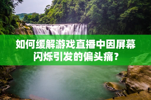 如何缓解游戏直播中因屏幕闪烁引发的偏头痛？