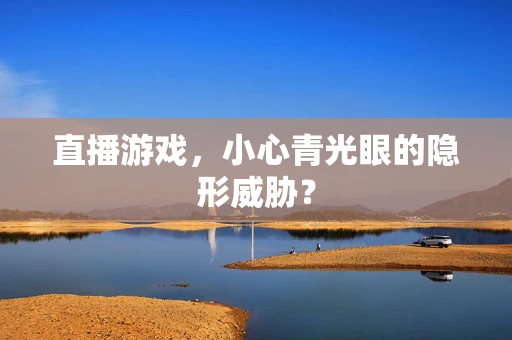 直播游戏，小心青光眼的隐形威胁？
