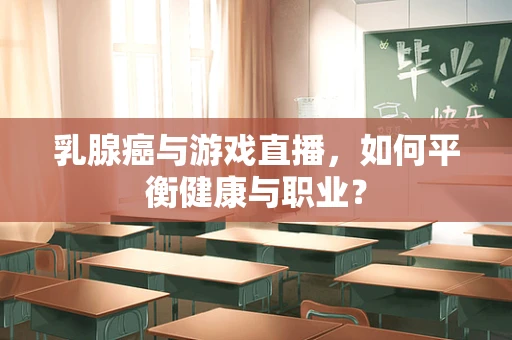 乳腺癌与游戏直播，如何平衡健康与职业？