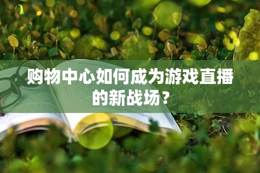 购物中心如何成为游戏直播的新战场？