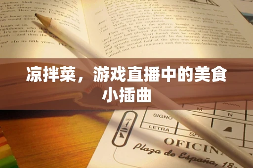 凉拌菜，游戏直播中的美食小插曲