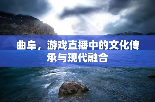 曲阜，游戏直播中的文化传承与现代融合