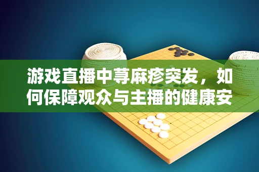 游戏直播中荨麻疹突发，如何保障观众与主播的健康安全？