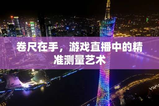 卷尺在手，游戏直播中的精准测量艺术