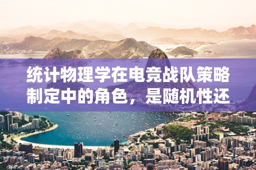 统计物理学在电竞战队策略制定中的角色，是随机性还是规律性占主导？