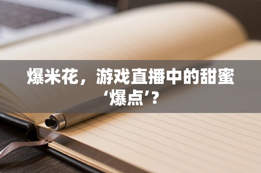 爆米花，游戏直播中的甜蜜‘爆点’？