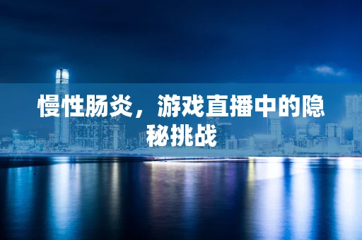 慢性肠炎，游戏直播中的隐秘挑战