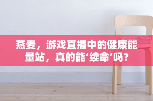 燕麦，游戏直播中的健康能量站，真的能‘续命’吗？