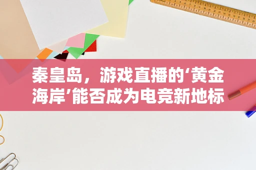 秦皇岛，游戏直播的‘黄金海岸’能否成为电竞新地标？