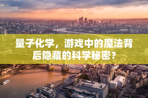 量子化学，游戏中的魔法背后隐藏的科学秘密？