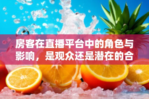 房客在直播平台中的角色与影响，是观众还是潜在的合作伙伴？