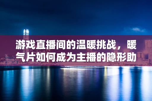 游戏直播间的温暖挑战，暖气片如何成为主播的隐形助手？