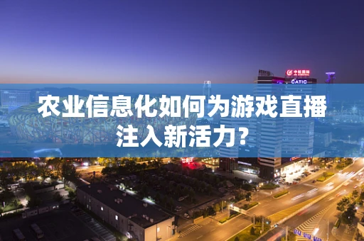农业信息化如何为游戏直播注入新活力？