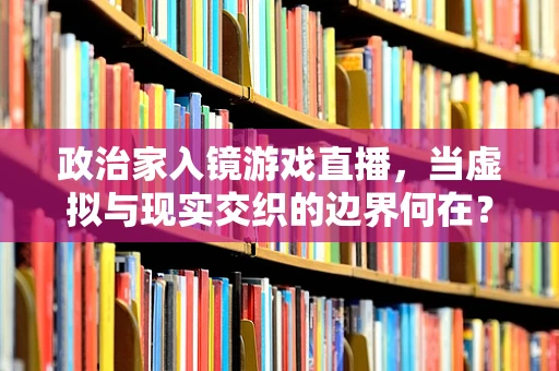 政治家入镜游戏直播，当虚拟与现实交织的边界何在？