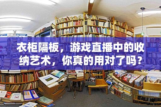 衣柜隔板，游戏直播中的收纳艺术，你真的用对了吗？