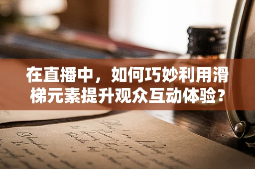 在直播中，如何巧妙利用滑梯元素提升观众互动体验？