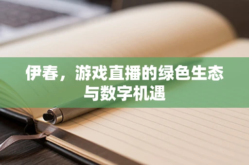 伊春，游戏直播的绿色生态与数字机遇