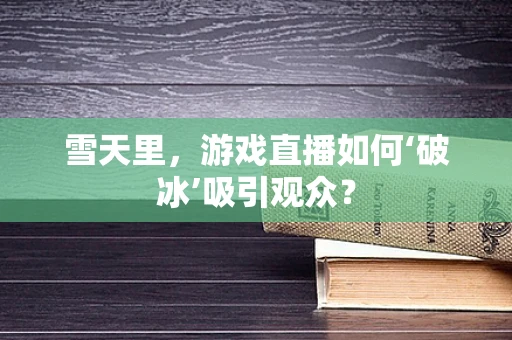 雪天里，游戏直播如何‘破冰’吸引观众？