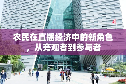 农民在直播经济中的新角色，从旁观者到参与者