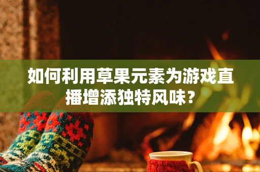 如何利用草果元素为游戏直播增添独特风味？