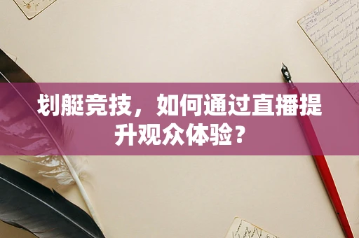 划艇竞技，如何通过直播提升观众体验？