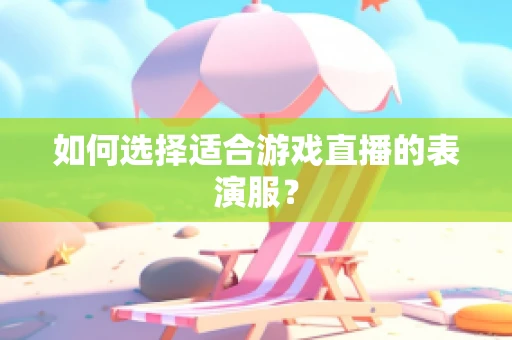 如何选择适合游戏直播的表演服？