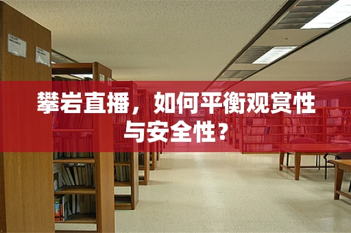 攀岩直播，如何平衡观赏性与安全性？