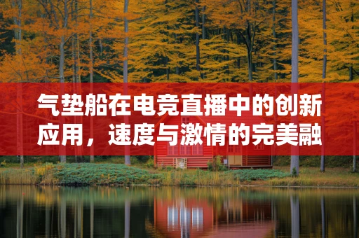 气垫船在电竞直播中的创新应用，速度与激情的完美融合