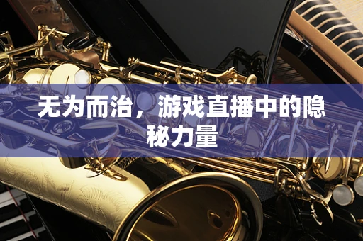 无为而治，游戏直播中的隐秘力量