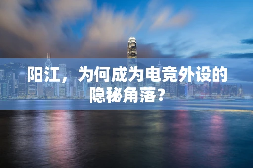 阳江，为何成为电竞外设的隐秘角落？
