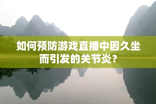 如何预防游戏直播中因久坐而引发的关节炎？