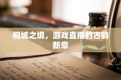 桐城之境，游戏直播的古韵新章