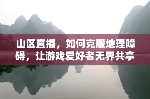 山区直播，如何克服地理障碍，让游戏爱好者无界共享？