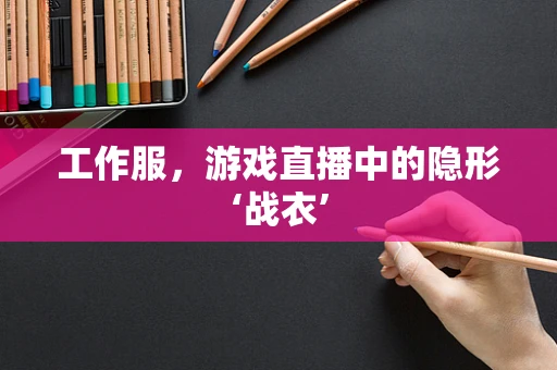 工作服，游戏直播中的隐形‘战衣’