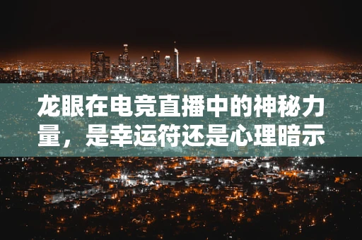 龙眼在电竞直播中的神秘力量，是幸运符还是心理暗示？