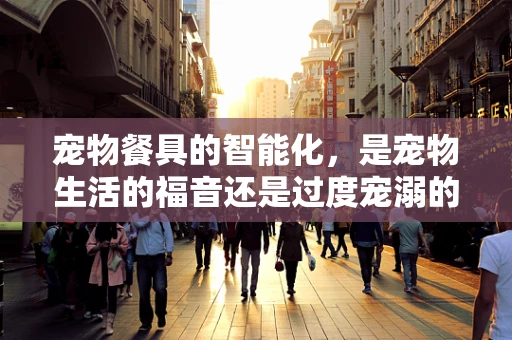 宠物餐具的智能化，是宠物生活的福音还是过度宠溺的象征？
