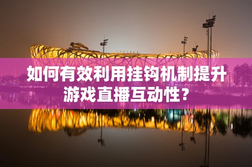 如何有效利用挂钩机制提升游戏直播互动性？