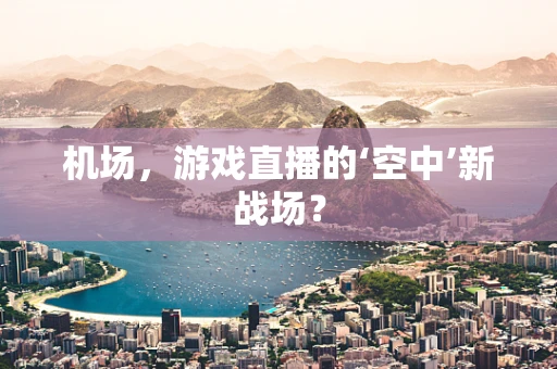 机场，游戏直播的‘空中’新战场？