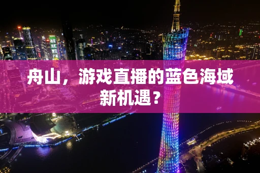 舟山，游戏直播的蓝色海域新机遇？