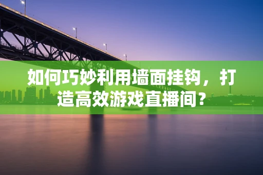 如何巧妙利用墙面挂钩，打造高效游戏直播间？