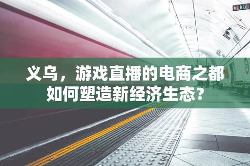 义乌，游戏直播的电商之都如何塑造新经济生态？