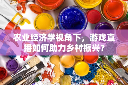 农业经济学视角下，游戏直播如何助力乡村振兴？