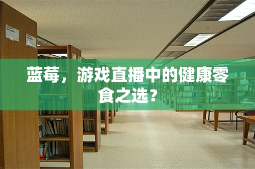 蓝莓，游戏直播中的健康零食之选？