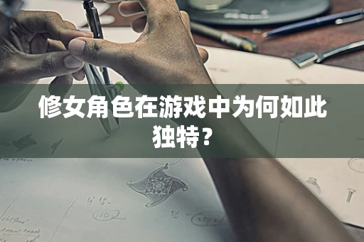 修女角色在游戏中为何如此独特？