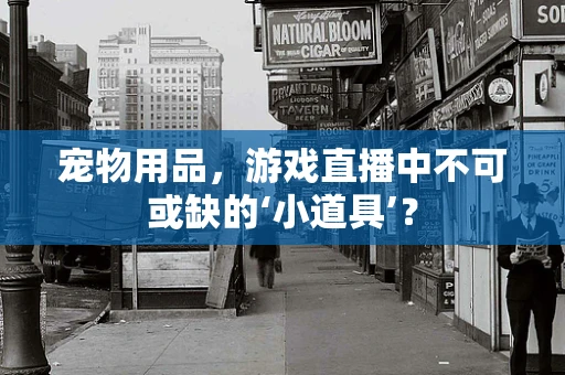 宠物用品，游戏直播中不可或缺的‘小道具’？