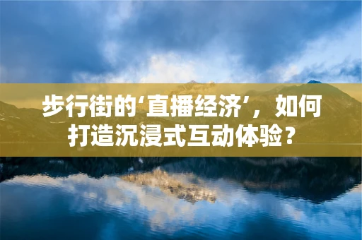 步行街的‘直播经济’，如何打造沉浸式互动体验？