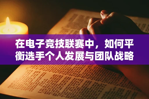 在电子竞技联赛中，如何平衡选手个人发展与团队战略目标？